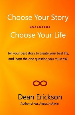 Choose Your Story, Choose Your Life by Erickson, Dean