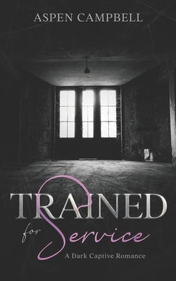 Trained for Service: A Dark Captive Romance by Campbell, Aspen