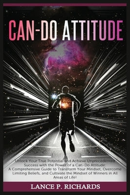Can-Do Attitude: Unlock Your True Potential and Achieve Unprecedented Success with the Power of a Can-Do Attitude: A Comprehensive Guid by Richards, Lance P.