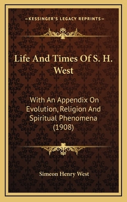 Life And Times Of S. H. West: With An Appendix On Evolution, Religion And Spiritual Phenomena (1908) by West, Simeon Henry