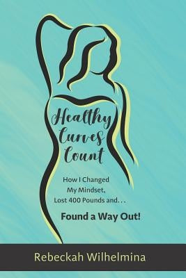 Healthy Curves Count: How I Changed My Mindset, Lost 400 Pounds And... Found a Way Out! by Pearson, Diane Marie