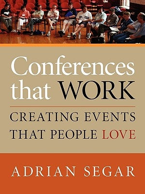 Conferences That Work: Creating Events That People Love by Segar, Adrian