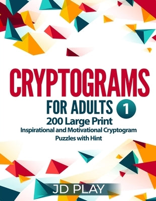 Cryptograms for Adults: 200 Large Print Inspirational and Motivational Cryptogram Puzzles with Hint #1 by Play, Jd