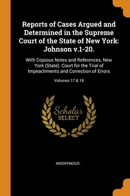 Reports of Cases Argued and Determined in the Supreme Court of the State of New York: Johnson v.1-20.: With Copious Notes and References, New York (St by Anonymous