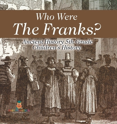 Who Were The Franks? Ancient History 5th Grade Children's History by Baby Professor