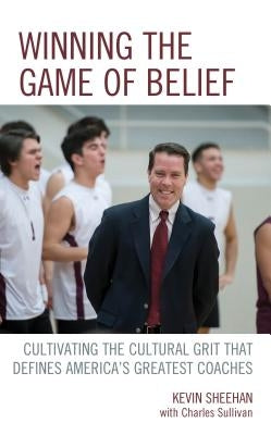 Winning the Game of Belief: Cultivating the Cultural Grit that Defines America's Greatest Coaches by Sheehan, Kevin
