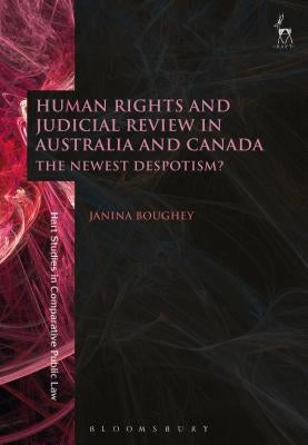 Human Rights and Judicial Review in Australia and Canada: The Newest Despotism? by Boughey, Janina