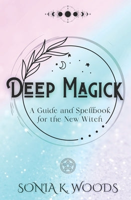 Deep Magick: A Guide and Spellbook for the New Witch by Munier, Anaïs