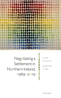 Negotiating a Settlement in Northern Ireland: From Sunningdale to St Andrews by Coakley, John