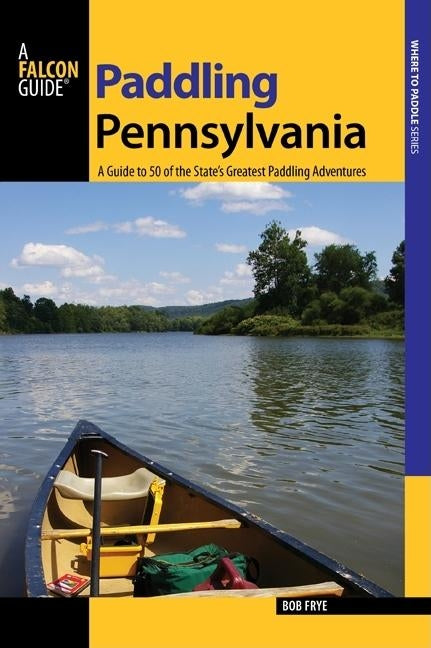 Paddling Pennsylvania: A Guide to 50 of the State's Greatest Paddling Adventures, First Edition by Frye, Bob