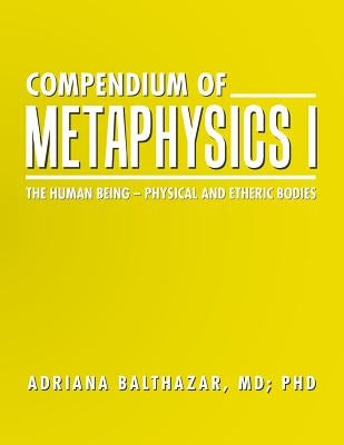 Compendium of Metaphysics I: The Human Being - Physical and Etheric Bodies by Balthazar, MD Adriana