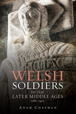 Welsh Soldiers in the Later Middle Ages, 1282-1422 by Chapman, Adam
