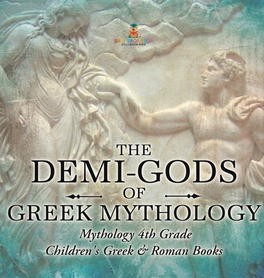 The Demi-Gods of Greek Mythology - Mythology 4th Grade Children's Greek & Roman Books by Baby Professor