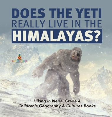 Does the Yeti Really Live in the Himalayas? Hiking in Nepal Grade 4 Children's Geography & Cultures Books by Baby Professor