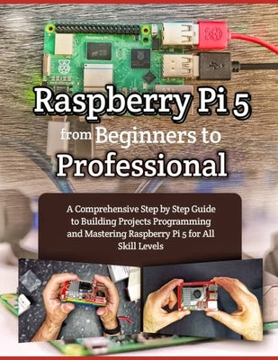 Raspberry Pi 5 from Beginners to Professional: A Comprehensive Step by Step Guide to Building Projects Programming and Mastering Raspberry Pi 5 for Al by Nightshade, Casper