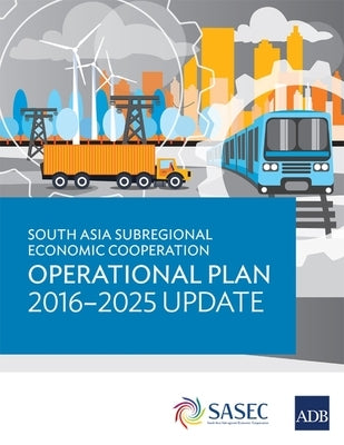 South Asia Subregional Economic Cooperation Operational Plan 2016-2025 Update by Asian Development Bank