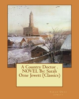 A Country Doctor . NOVEL By: Sarah Orne Jewett (Classics) by Jewett, Sarah Orne