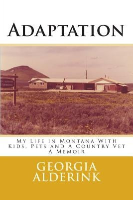 Adaptation: My Life in Montana With Kids, Pets and A Country Vet A Memoir by Alderink, Georgia L.