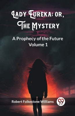 Lady Eureka; or, The Mystery A Prophecy of the Future Volume 1 by Williams, Robert Folkestone
