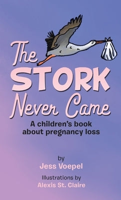 The STORK Never Came: A Children's book about pregnancy loss by Voepel, Jess