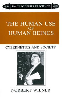 The Human Use of Human Beings: Cybernetics and Society by Wiener, Norbert