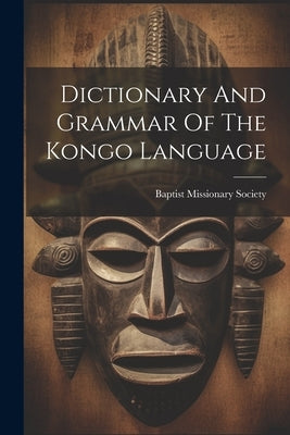 Dictionary And Grammar Of The Kongo Language by Society, Baptist Missionary