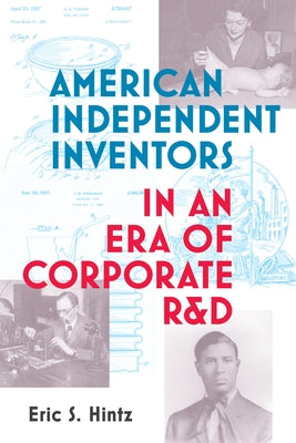 American Independent Inventors in an Era of Corporate R&d by Hintz, Eric S.
