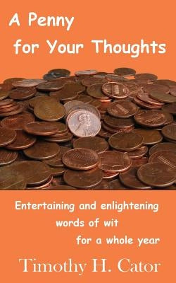 A Penny For Your Thoughts: Entertaining and enlightening words of wit for a whole year by Cator, Timothy H.