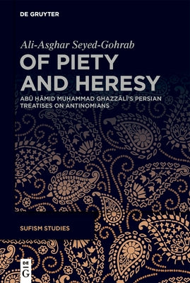 Of Piety and Heresy: Abū Ḥāmid Muḥammad Ghazzālī's Persian Treatises on Antinomians by Seyed-Gohrab, Ali-Asghar