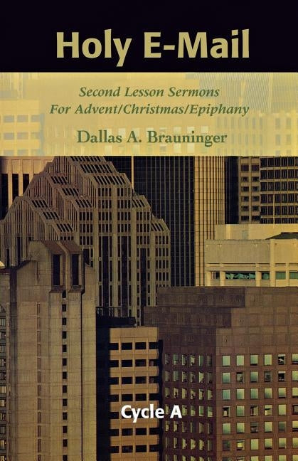 Holy E-mail: Second Lesson Sermons for Advent/Christmas/Epiphany, Cycle a by Brauninger, Dallas A.