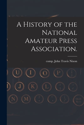 A History of the National Amateur Press Association. by Nixon, John Travis Comp