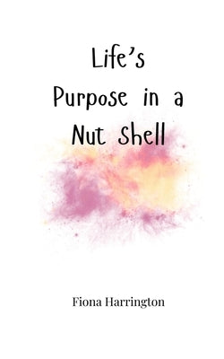 Life's Purpose in a Nut Shell by Harrington, Fiona