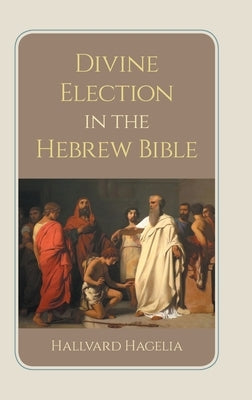 Divine Election in the Hebrew Bible by Hagelia, Hallvard