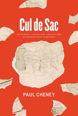 Cul de Sac: Patrimony, Capitalism, and Slavery in French Saint-Domingue by Cheney, Paul