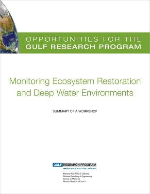 Opportunities for the Gulf Research Program: Monitoring Ecosystem Restoration and Deep Water Environments: Summary of a Workshop by Gulf Research Program