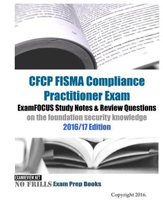 CFCP FISMA Compliance Practitioner Exam ExamFOCUS Study Notes & Review Questions on the foundation security knowledge 2016/17 Edition by Examreview