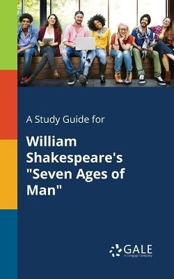 A Study Guide for William Shakespeare's Seven Ages of Man by Gale, Cengage Learning