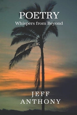 Poetry Whispers from Beyond: An Inspirational Book of Poems by Anthony, Jeff