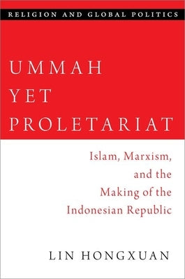 Ummah Yet Proletariat: Islam, Marxism, and the Making of the Indonesian Republic by Hongxuan, Lin