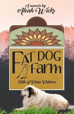 Fat Dog Farm: Tails of Farm Failures by Wicks, Aleah