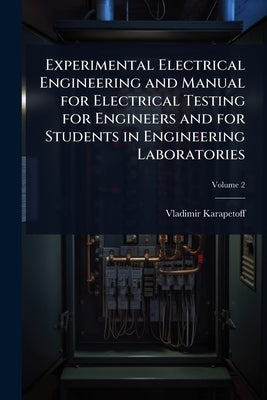 Experimental Electrical Engineering and Manual for Electrical Testing for Engineers and for Students in Engineering Laboratories by Karapetoff, Vladimir