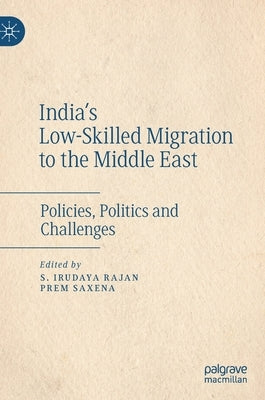 India's Low-Skilled Migration to the Middle East: Policies, Politics and Challenges by Rajan, S. Irudaya