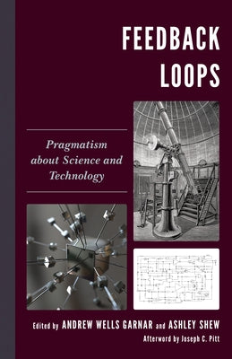Feedback Loops: Pragmatism about Science and Technology by Garnar, Andrew Wells