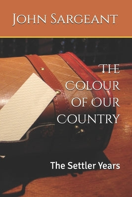 The Colour of Our Country: The Settler Years by Sargeant, John