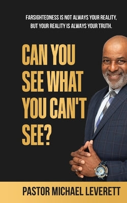 Can You See What You Can't See?: Farsightedness Is not always your reality, but your reality is always your truth. by Leverett, Michael