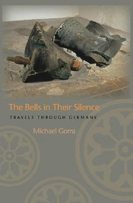 The Bells in Their Silence: Travels Through Germany by Gorra, Michael