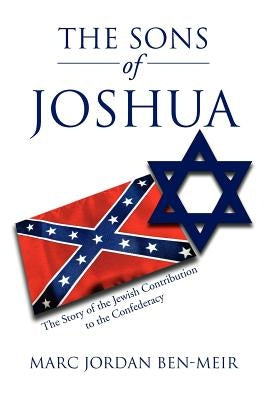 The Sons of Joshua: The Story of the Jewish Contribution to the Confederacy by Ben-Meir, Marc Jordan