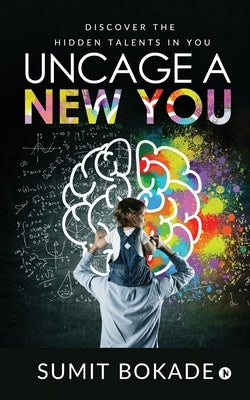 Uncage a New You: Discover the Hidden Talents in You by Sumit Bokade