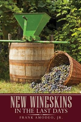 New Wineskins In The Last Days by Amodeo, Frank, Jr.
