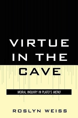 Virtue in the Cave: Moral Inquiry in Plato's Meno by Weiss, Roslyn